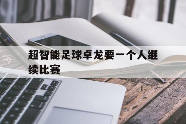 超智能足球卓龙要一个人继续比赛_超智能足球卓龙卓凤
