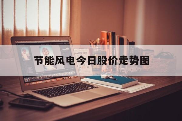 节能风电今日股价走势图_节能风电今日股价走势图分析